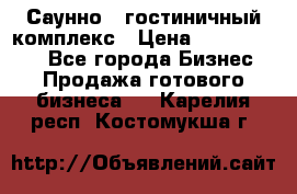 Саунно - гостиничный комплекс › Цена ­ 20 000 000 - Все города Бизнес » Продажа готового бизнеса   . Карелия респ.,Костомукша г.